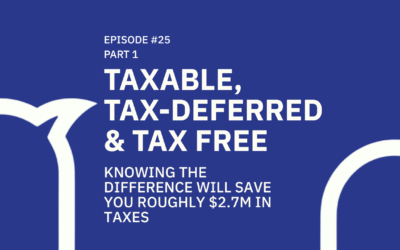 25. Taxable, Tax-Deferred & Tax-Free: Knowing The Difference Will Save You Roughly $2.7M In Taxes