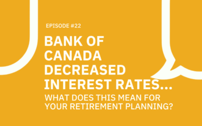 22 . Bank of Canada decreased interest rates… What does this mean for your retirement planning?