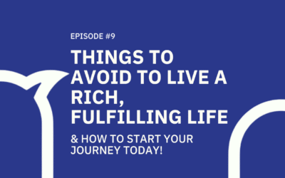 #009 Things to avoid to live a Rich, Fulfilling Life and how to start your journey TODAY!
