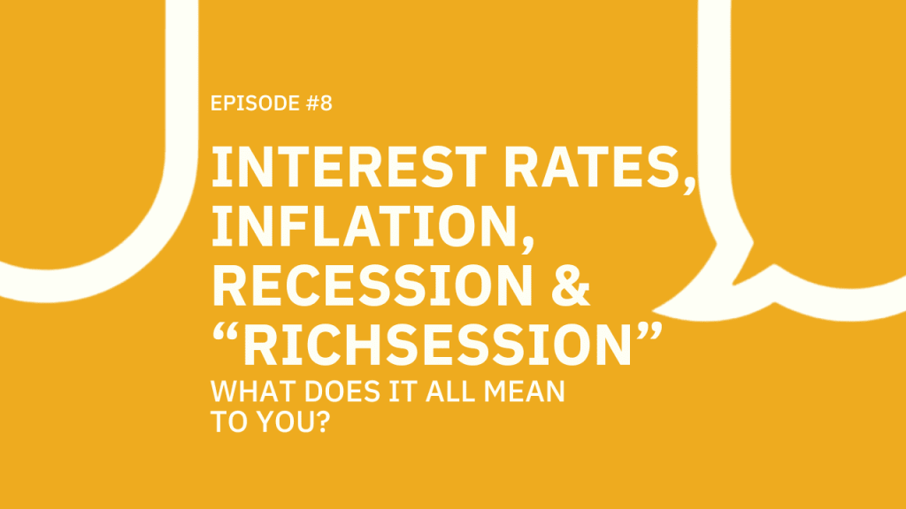#008 Interest Rates, Inflation, Recession and “richsession”… What does it all mean to YOU?