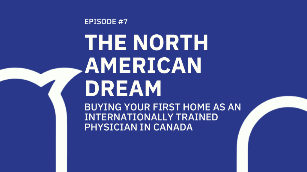 #007 The North American Dream: Buying Your First Home As an Internationally Trained Physician in Canada