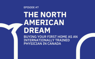 #007 The North American Dream: Buying Your First Home As an Internationally Trained Physician in Canada