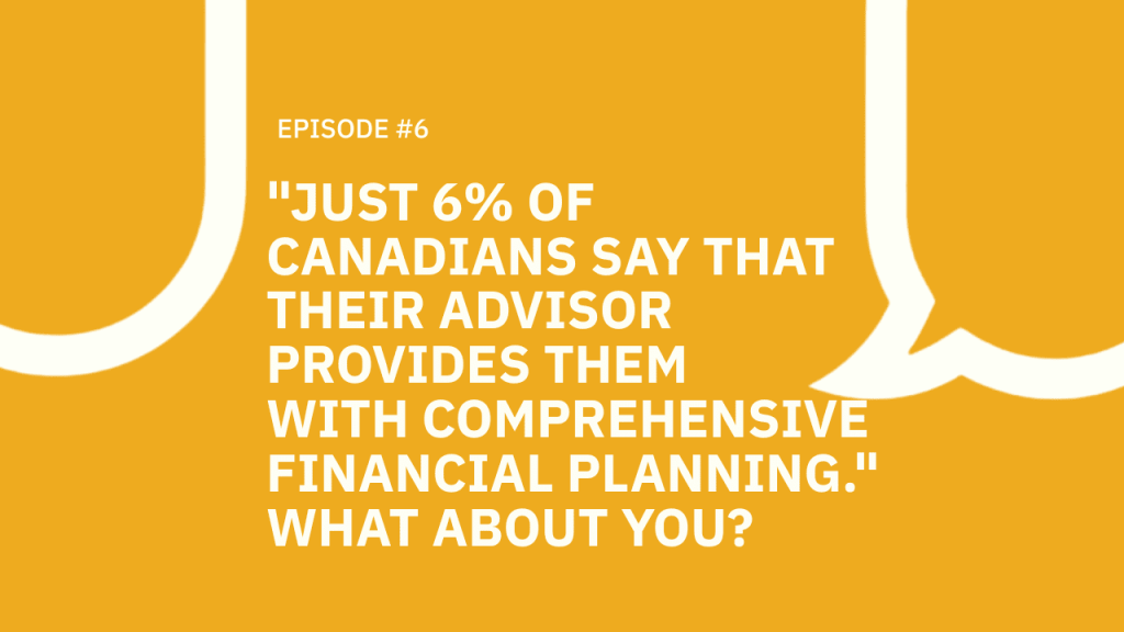 #006 “Just 6% of Canadians say that their advisor provides them with comprehensive financial planning.” What about you?
