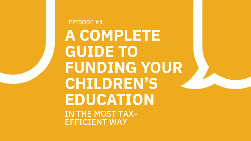 #004 A Complete Guide on How to Fund Your Children’s Education in the Most Tax-Efficient Way.