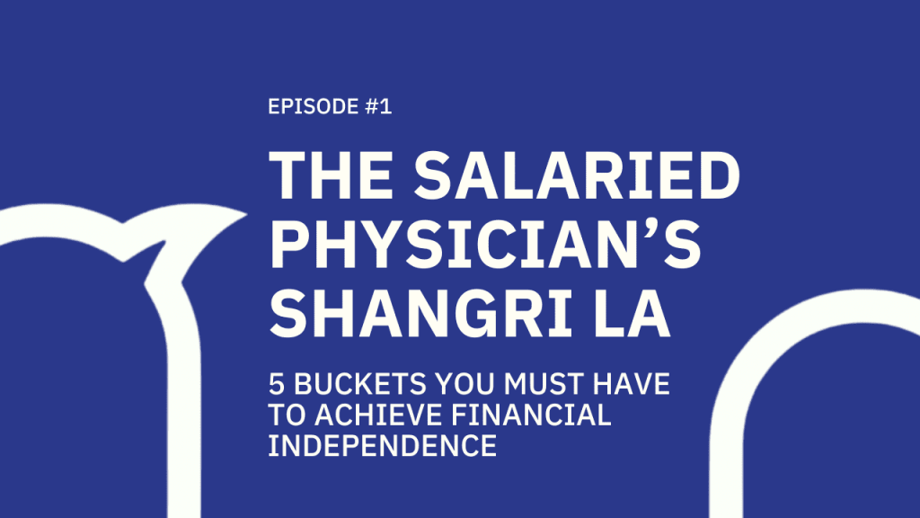 #001 The Salaried Physicians’s Shangri la: 5 buckets you must have to achieve Financial Independence